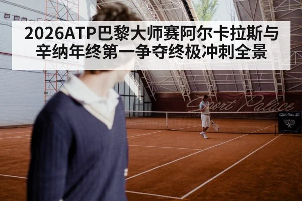 2026ATP巴黎大师赛阿尔卡拉斯与辛纳年终第一争夺终极冲刺全景（ggbet）