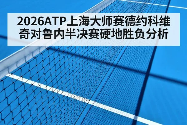 2026ATP上海大师赛德约科维奇对鲁内半决赛硬地胜负分析